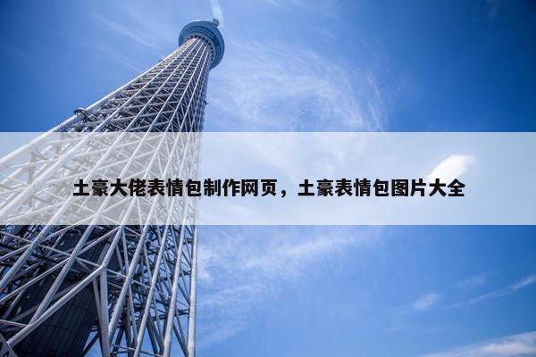 土豪大佬表情包制作网页，土豪表情包图片大全