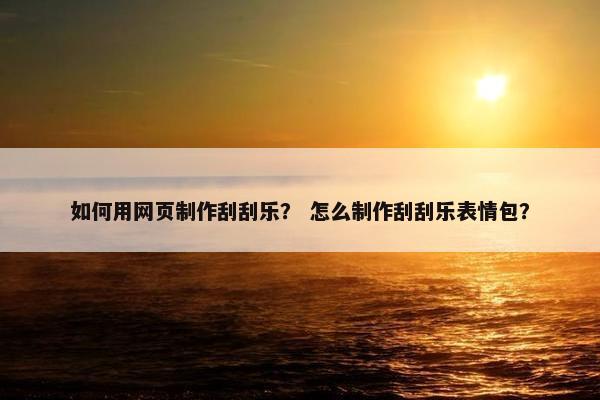 如何用网页制作刮刮乐？ 怎么制作刮刮乐表情包？