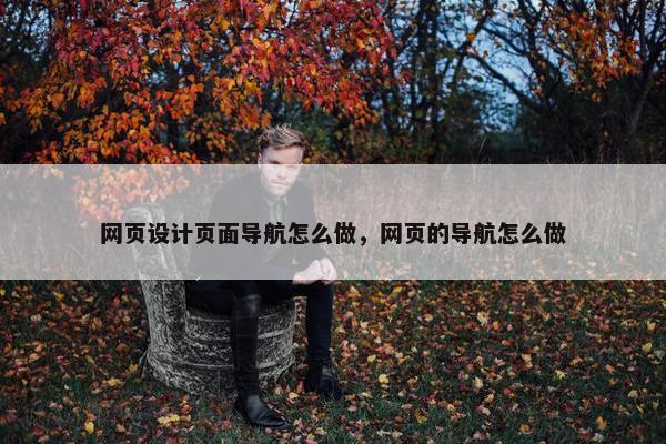 网页设计页面导航怎么做，网页的导航怎么做