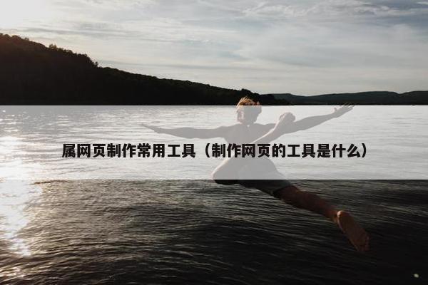 属网页制作常用工具（制作网页的工具是什么）