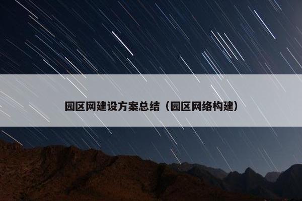 园区网建设方案总结（园区网络构建）