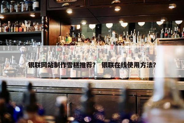 银联网站制作雪糕推荐？ 银联在线使用方法？