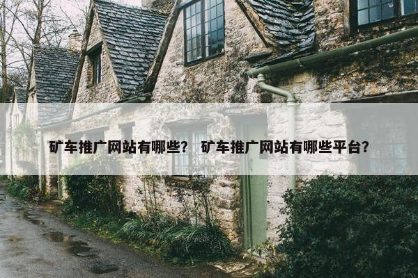 矿车推广网站有哪些？ 矿车推广网站有哪些平台？