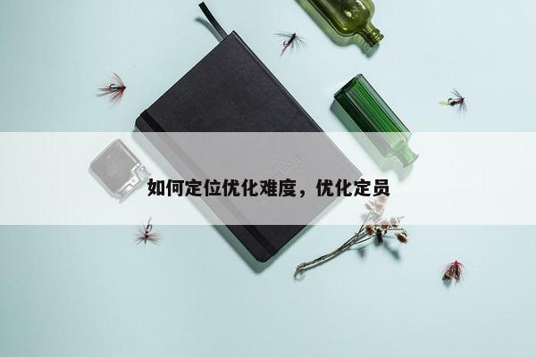如何定位优化难度，优化定员