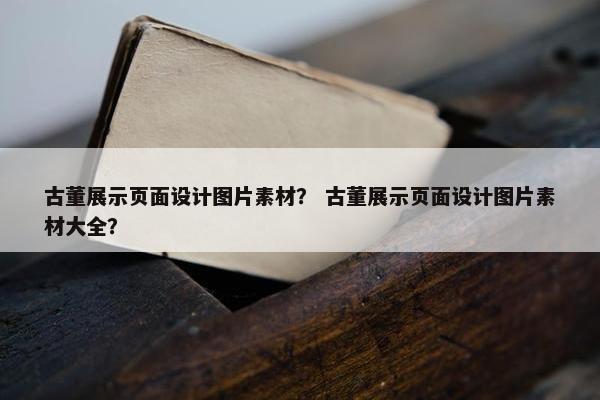古董展示页面设计图片素材？ 古董展示页面设计图片素材大全？
