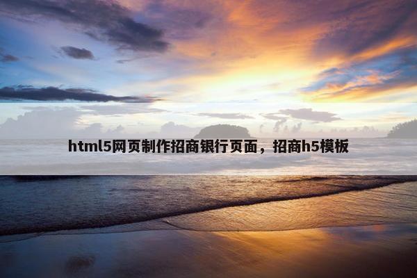 html5网页制作招商银行页面，招商h5模板
