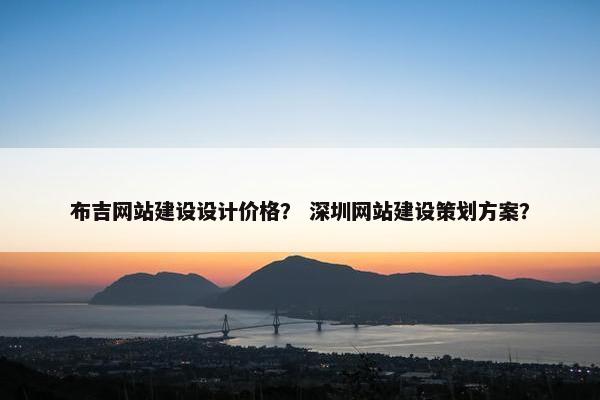 布吉网站建设设计价格？ 深圳网站建设策划方案？
