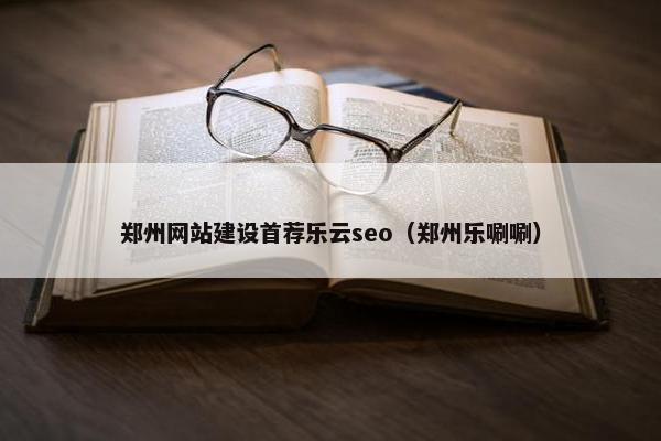 郑州网站建设首荐乐云seo（郑州乐唰唰）