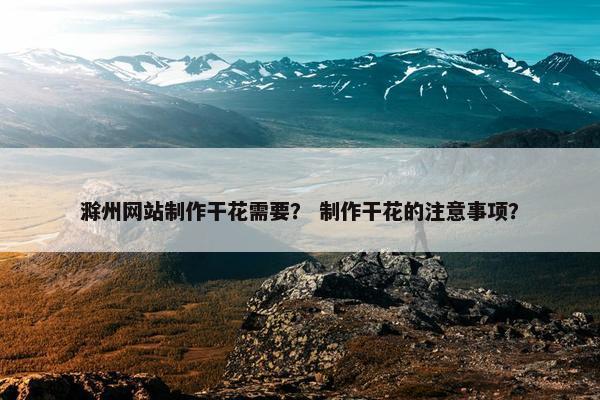 滁州网站制作干花需要？ 制作干花的注意事项？