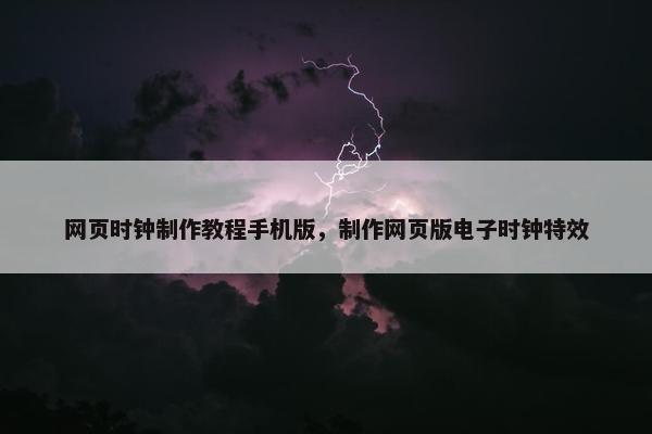 网页时钟制作教程手机版，制作网页版电子时钟特效