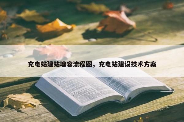 充电站建站增容流程图，充电站建设技术方案