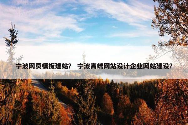 宁波网页模板建站？ 宁波高端网站设计企业网站建设？