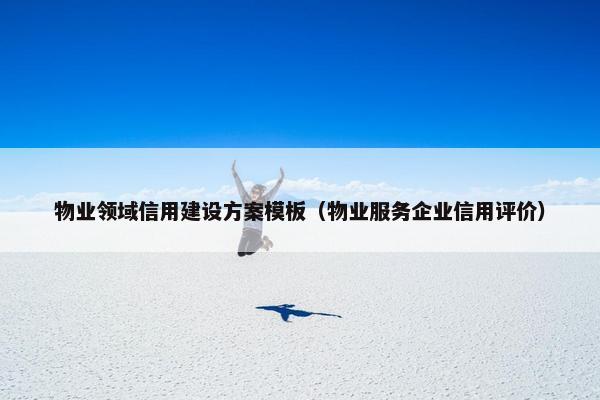 物业领域信用建设方案模板（物业服务企业信用评价）