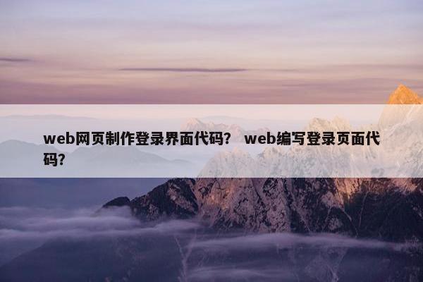 web网页制作登录界面代码？ web编写登录页面代码？