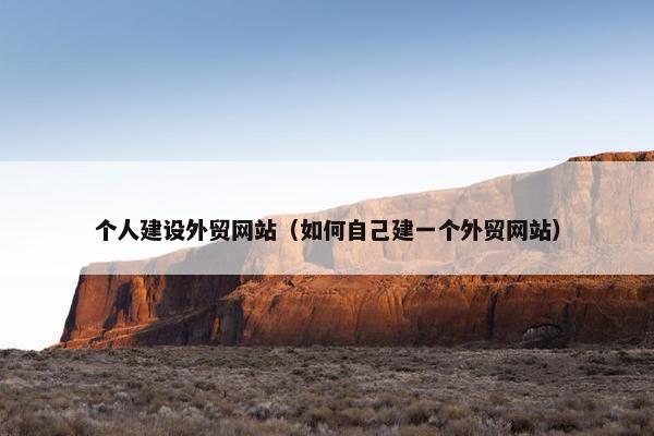个人建设外贸网站（如何自己建一个外贸网站）