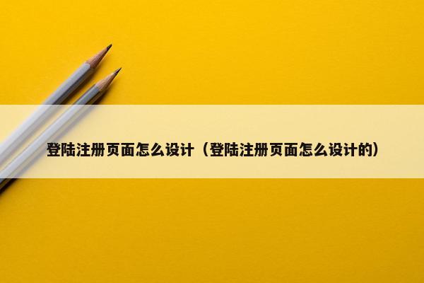 登陆注册页面怎么设计（登陆注册页面怎么设计的）