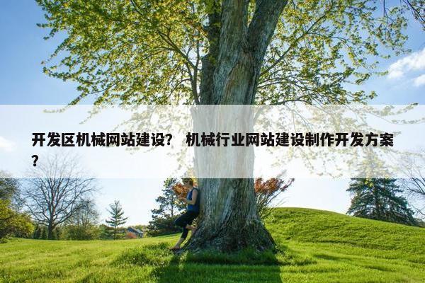 开发区机械网站建设？ 机械行业网站建设制作开发方案？