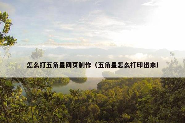 怎么打五角星网页制作（五角星怎么打印出来）