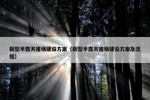 新型半露天猪场建设方案（新型半露天猪场建设方案及流程）