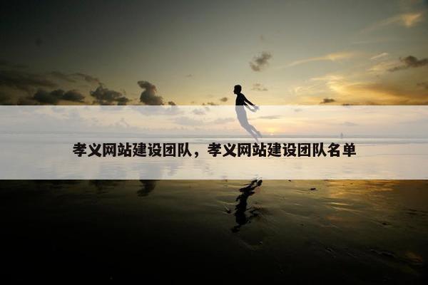 孝义网站建设团队，孝义网站建设团队名单