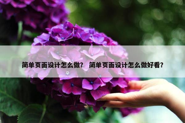 简单页面设计怎么做？ 简单页面设计怎么做好看？