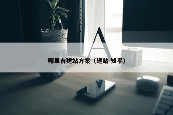 哪里有建站方案（建站 知乎）