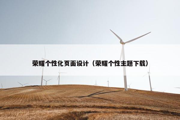 荣耀个性化页面设计（荣耀个性主题下载）