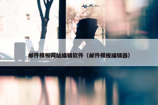 邮件模板网站编辑软件（邮件模板编辑器）