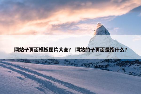 网站子页面模板图片大全？ 网站的子页面是指什么？