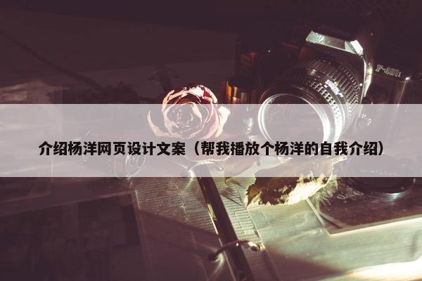 介绍杨洋网页设计文案（帮我播放个杨洋的自我介绍）