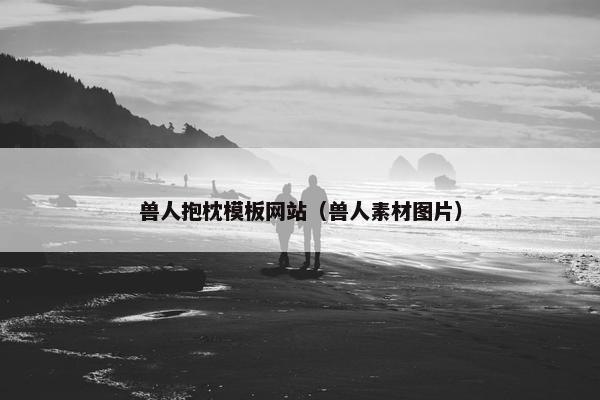 兽人抱枕模板网站（兽人素材图片）
