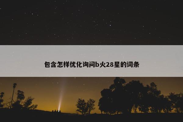 包含怎样优化询问b火28星的词条