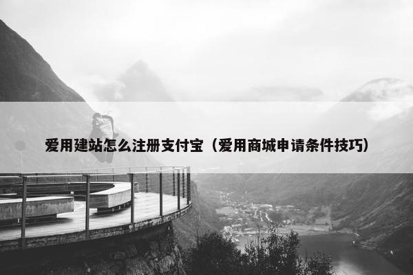 爱用建站怎么注册支付宝（爱用商城申请条件技巧）