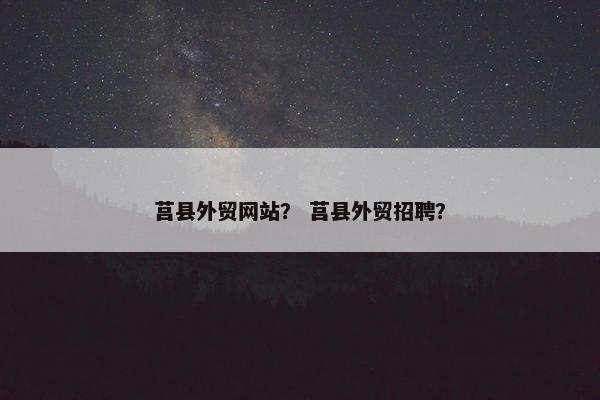 莒县外贸网站？ 莒县外贸招聘？