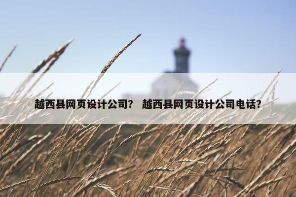 越西县网页设计公司？ 越西县网页设计公司电话？
