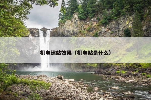机电建站效果（机电站是什么）