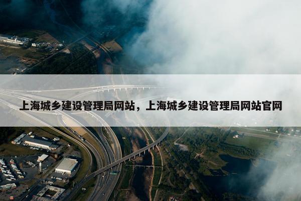 上海城乡建设管理局网站，上海城乡建设管理局网站官网