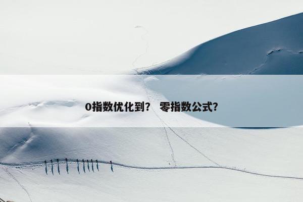 0指数优化到？ 零指数公式？