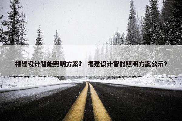 福建设计智能照明方案？ 福建设计智能照明方案公示？