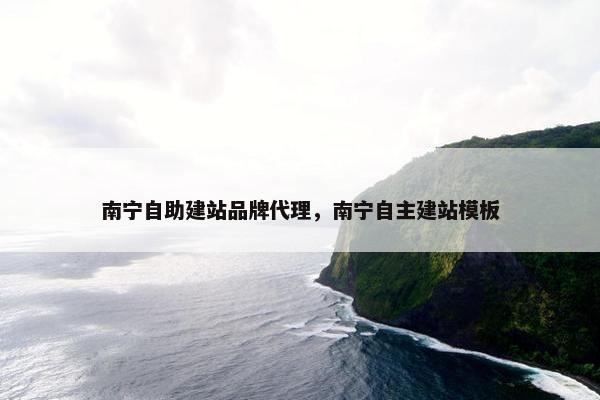 南宁自助建站品牌代理，南宁自主建站模板