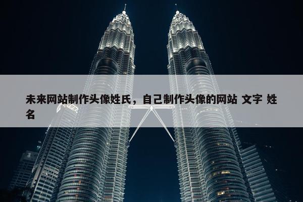 未来网站制作头像姓氏，自己制作头像的网站 文字 姓名