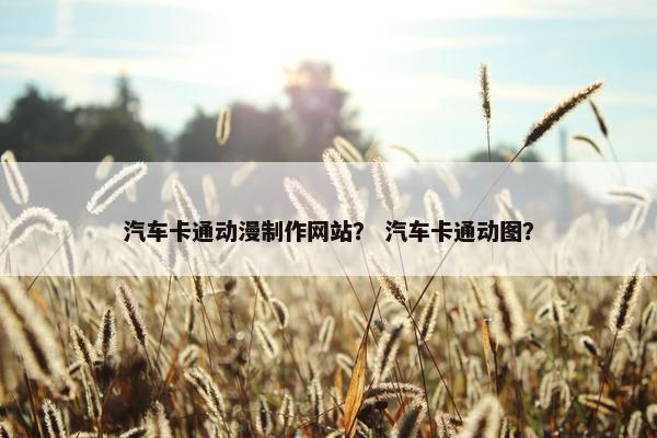汽车卡通动漫制作网站？ 汽车卡通动图？