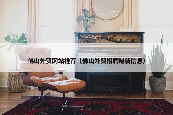 佛山外贸网站推荐（佛山外贸招聘最新信息）