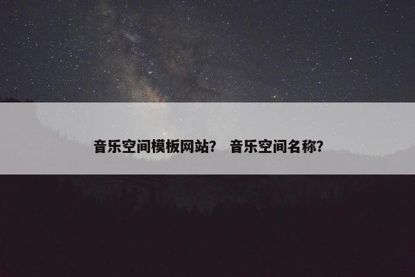 音乐空间模板网站？ 音乐空间名称？