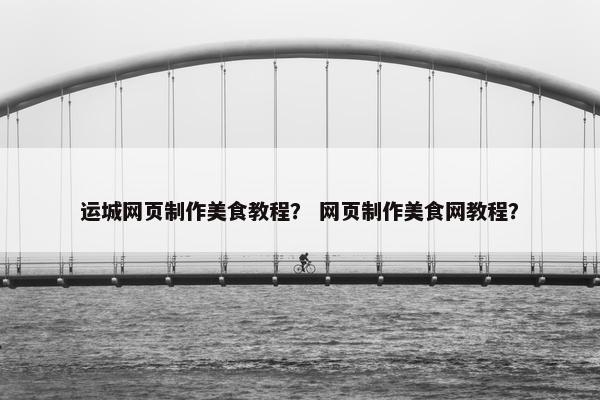 运城网页制作美食教程？ 网页制作美食网教程？