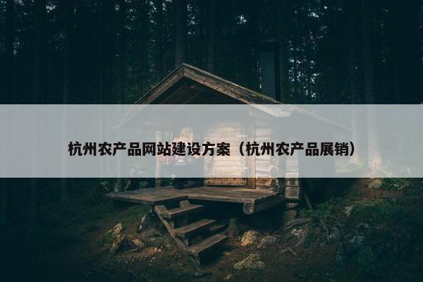 杭州农产品网站建设方案（杭州农产品展销）