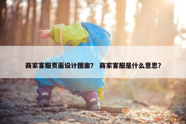 商家客服页面设计图案？ 商家客服是什么意思？
