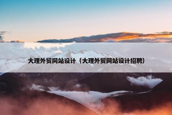 大理外贸网站设计（大理外贸网站设计招聘）