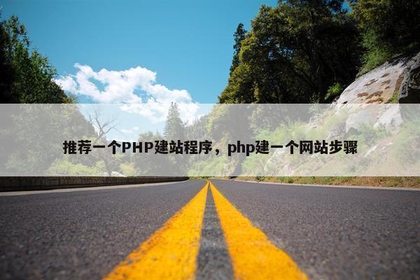 推荐一个PHP建站程序，php建一个网站步骤