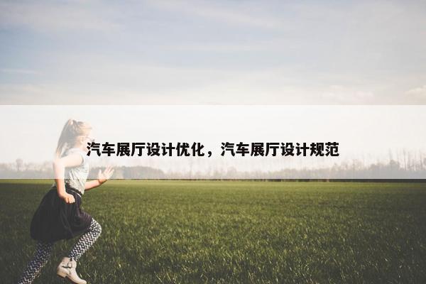 汽车展厅设计优化，汽车展厅设计规范